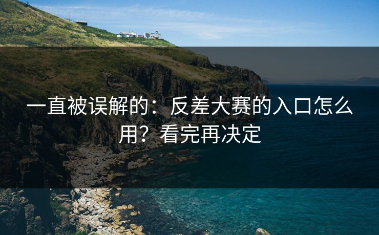 一直被误解的：反差大赛的入口怎么用？看完再决定