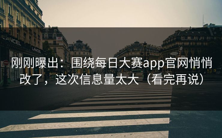 刚刚曝出：围绕每日大赛app官网悄悄改了，这次信息量太大（看完再说）