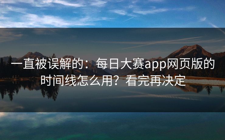一直被误解的：每日大赛app网页版的时间线怎么用？看完再决定