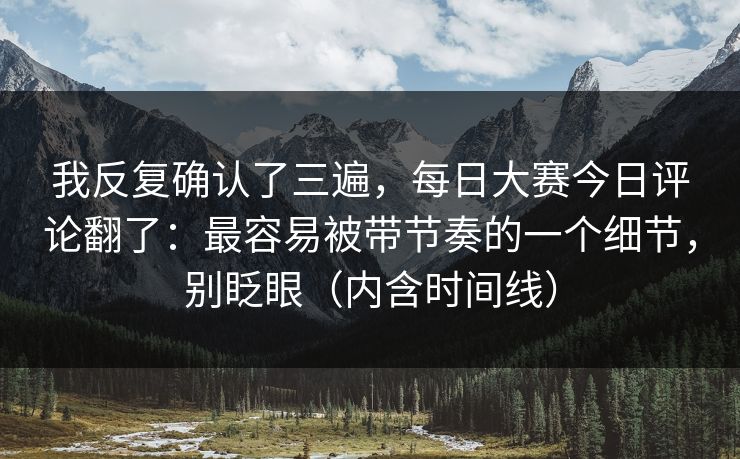 我反复确认了三遍，每日大赛今日评论翻了：最容易被带节奏的一个细节，别眨眼（内含时间线）