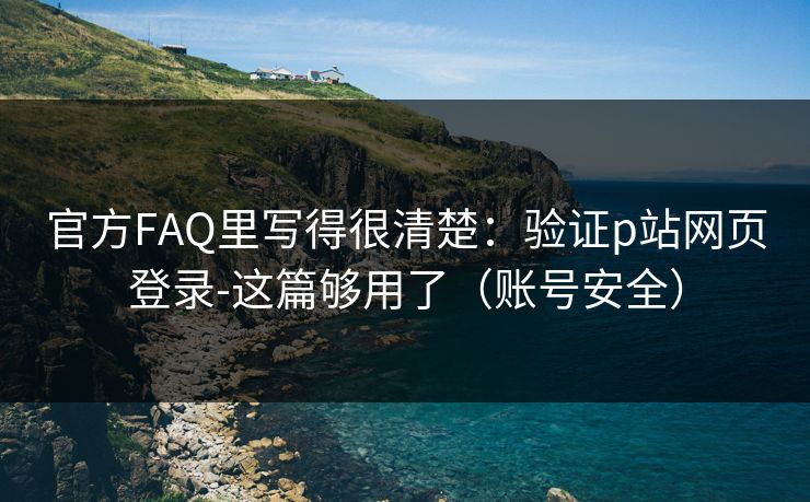 官方FAQ里写得很清楚：验证p站网页登录-这篇够用了（账号安全）