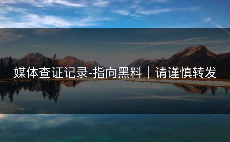 媒体查证记录-指向黑料｜请谨慎转发