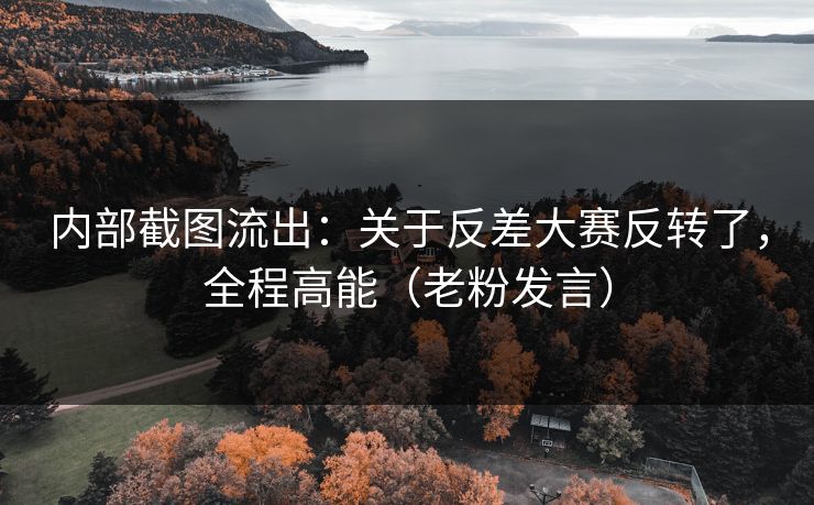 内部截图流出：关于反差大赛反转了，全程高能（老粉发言）