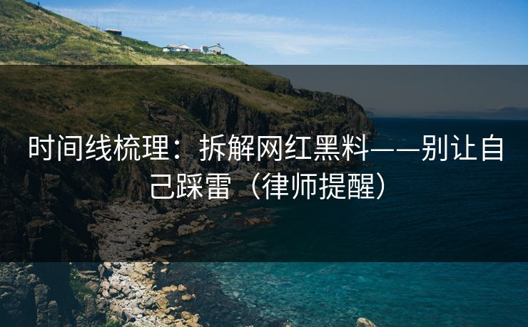 时间线梳理：拆解网红黑料——别让自己踩雷（律师提醒）