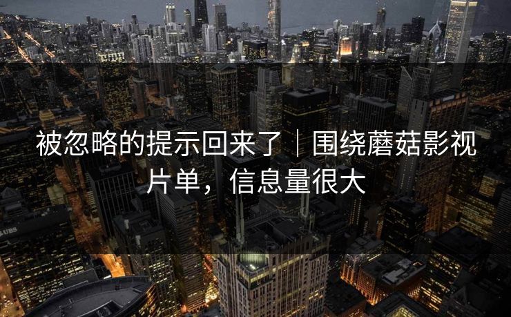被忽略的提示回来了|围绕蘑菇影视片单,信息量很大