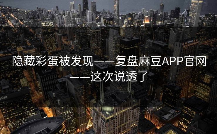 隐藏彩蛋被发现——复盘麻豆APP官网——这次说透了