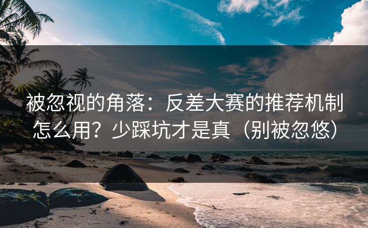 被忽视的角落:反差大赛的推荐机制怎么用?少踩坑才是真(别被忽悠)