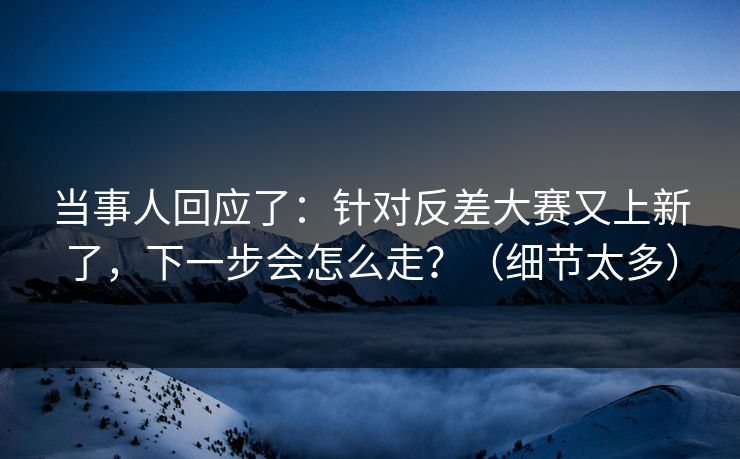 当事人回应了：针对反差大赛又上新了，下一步会怎么走？（细节太多）