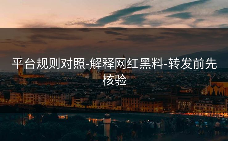 平台规则对照-解释网红黑料-转发前先核验