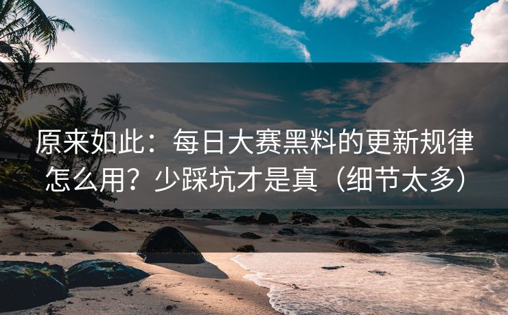 原来如此：每日大赛黑料的更新规律怎么用？少踩坑才是真（细节太多）