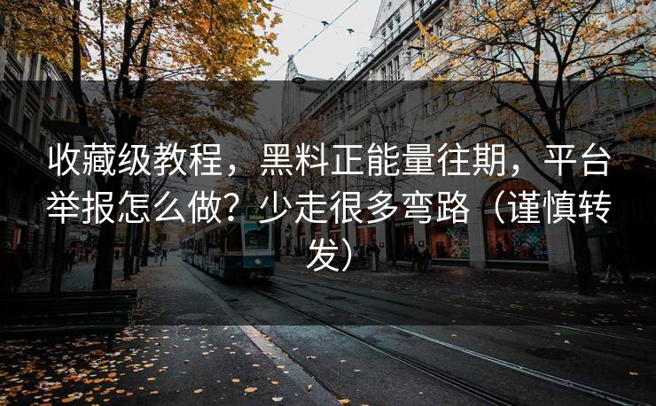 收藏级教程，黑料正能量往期，平台举报怎么做？少走很多弯路（谨慎转发）