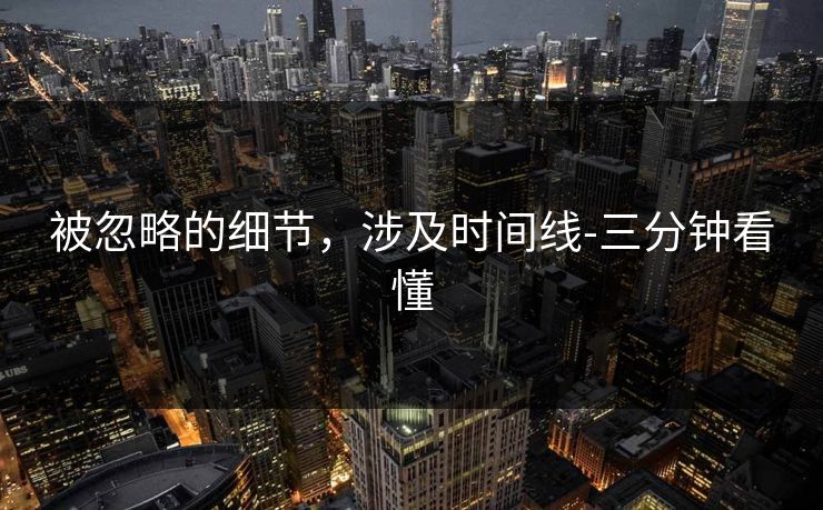 被忽略的细节,涉及时间线-三分钟看懂